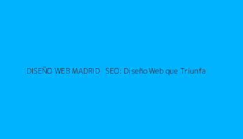 DISEÑO WEB MADRID + SEO: Diseño Web que Triunfa